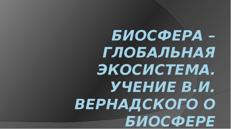 Биосфера глобальная экосистема учение вернадского