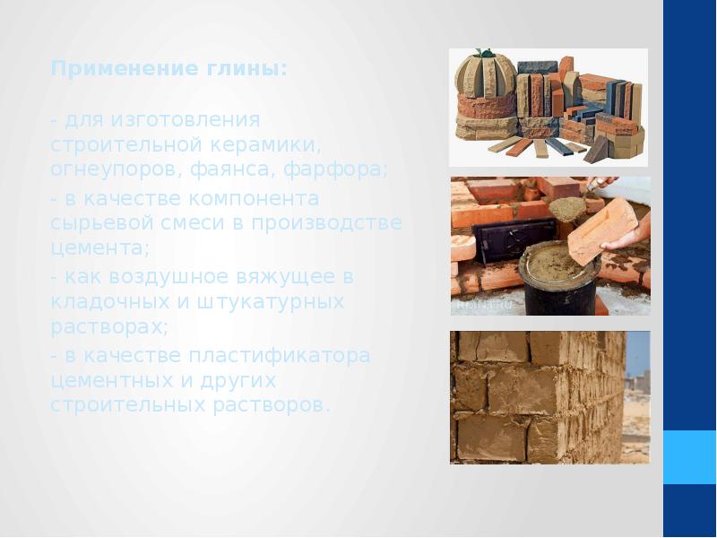 Применение глины: Применение глины:  - для изготовления строительной керамики, огнеупоров,