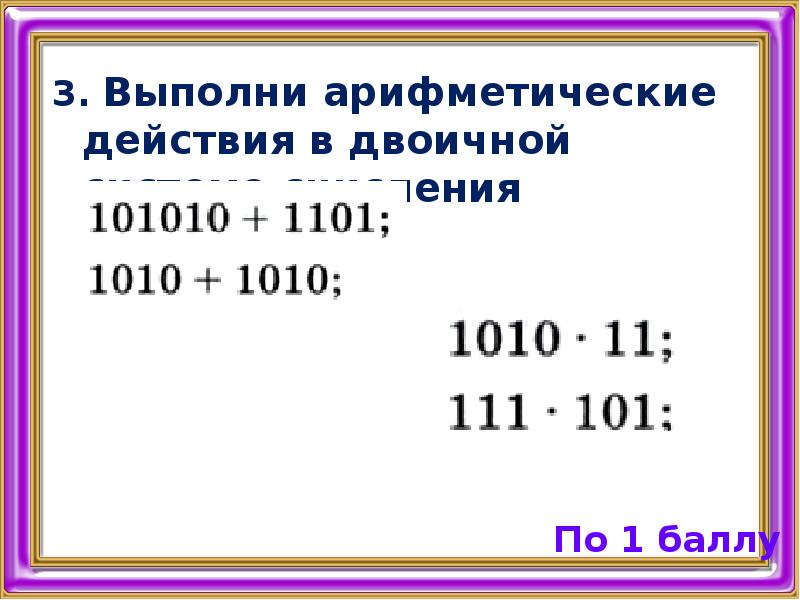 Арифметические действия в двоичной системе. Выполни арифметические действия в двоичной системе счисления. Выполните арифметические действия двоичной системы 11001,1 + 1,101.