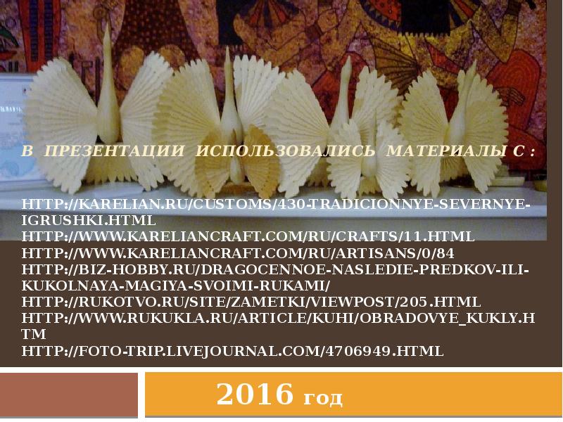 В презентации использовались материалы с :   http://karelian.ru/customs/430-tradicionnye-severnye-igrushki.html http://www.kareliancraft.com/ru/crafts/11.html http://www.kareliancraft.com/ru/artisans/0/84