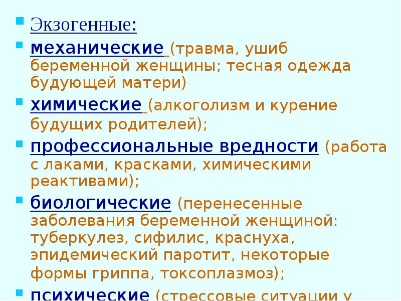 Экзогенные:
Экзогенные:
механические (травма, ушиб беременной женщины; тесная одежда будующей матери) Экзогенные:
Экзогенные:
механические (травма, ушиб беременной женщины; тесная одежда будующей матери)