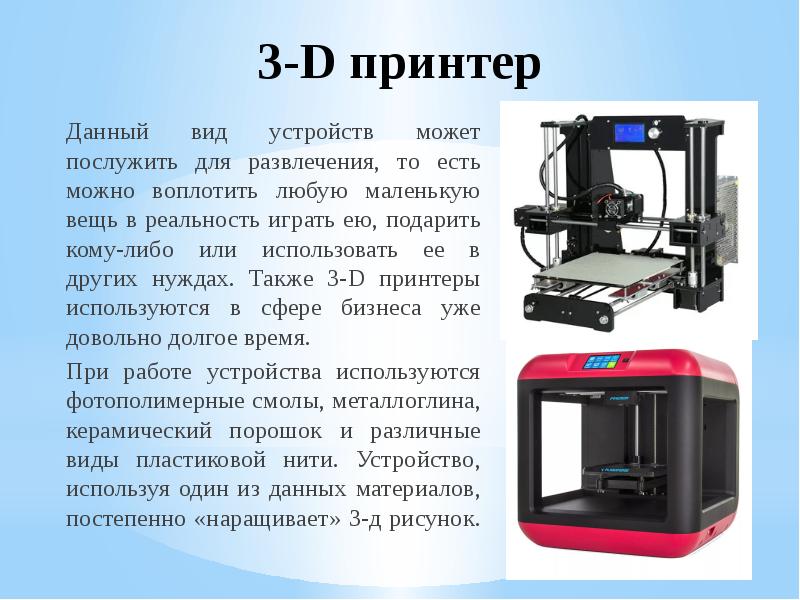 3-D принтер
Данный вид устройств может послужить для развлечения, то есть 3-D принтер
Данный вид устройств может послужить для развлечения, то есть