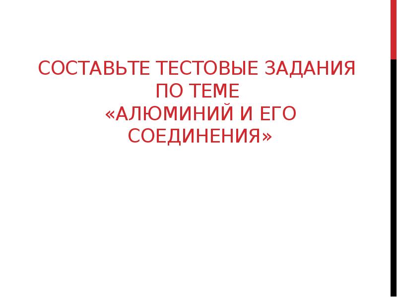 Составьте Тестовые задания по теме «Алюминий и его соединения» Составьте Тестовые задания по теме «Алюминий и его соединения»