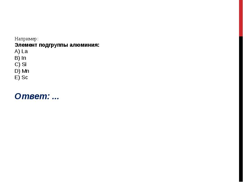 Например: Элемент подгруппы алюминия: А) La B) In C) Si D) Например: Элемент подгруппы алюминия: А) La B) In C) Si D)