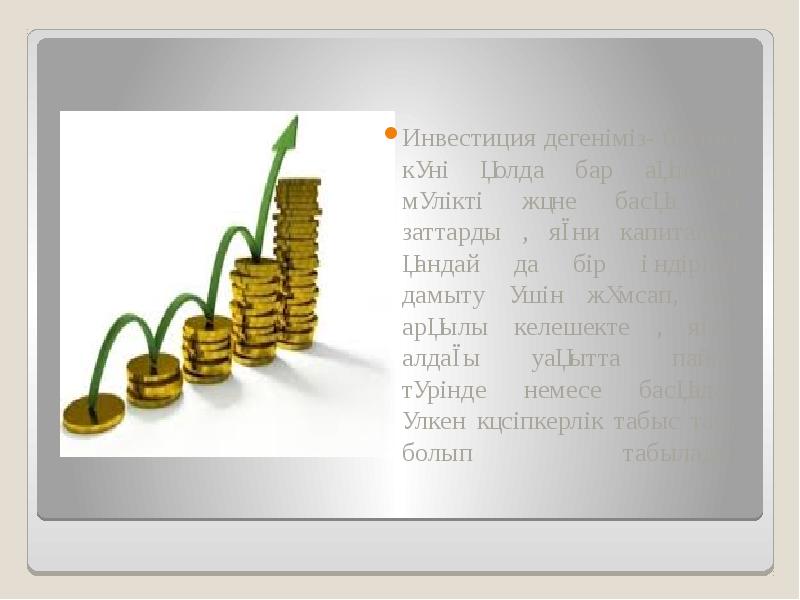 Инвестиция дегеніміз- бүгінгі күні қолда бар ақшаны, мүлікті және басқа да Инвестиция дегеніміз- бүгінгі күні қолда бар ақшаны, мүлікті және басқа да