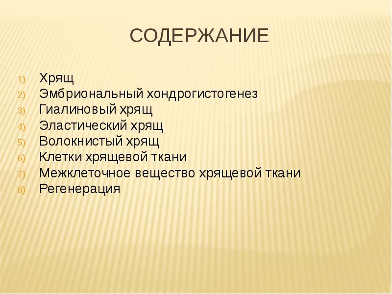 СОДЕРЖАНИЕ
Хрящ
Эмбриональный хондрогистогенез
Гиалиновый хрящ
Эластический хрящ
Волокнистый хрящ
Клетки СОДЕРЖАНИЕ
Хрящ
Эмбриональный хондрогистогенез
Гиалиновый хрящ
Эластический хрящ
Волокнистый хрящ
Клетки