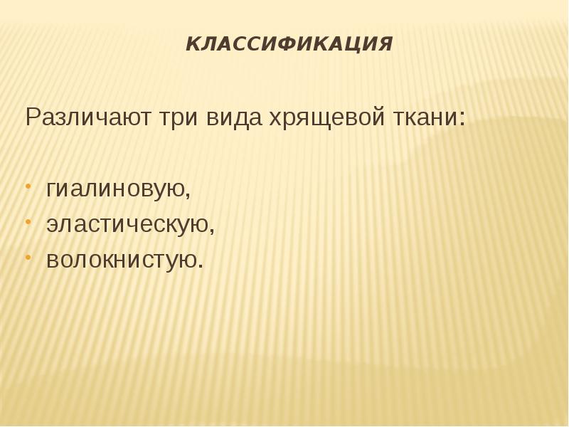 Классификация
Различают три вида хрящевой ткани:
гиалиновую,
эластическую,
волокнистую. Классификация
Различают три вида хрящевой ткани:
гиалиновую,
эластическую,
волокнистую.