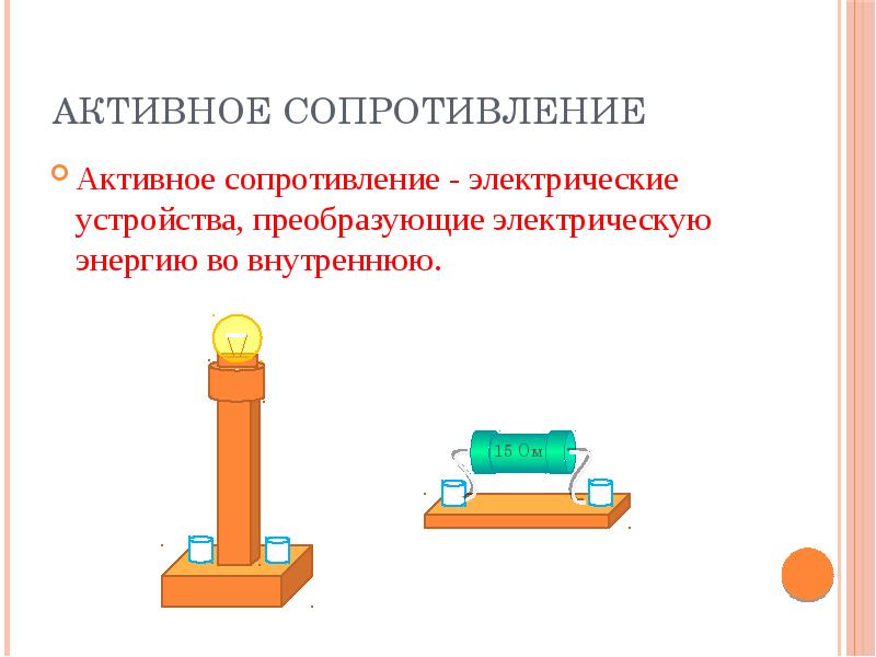 Активное сопротивление Активное сопротивление - электрические устройства, преобразующие электрическую энергию во