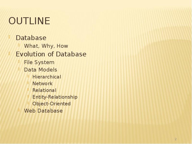Outline
Database
What, Why, How
Evolution of Database
File System
Data Outline
Database
What, Why, How
Evolution of Database
File System
Data
