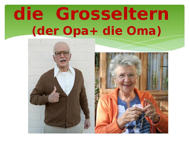 die Grosseltern   (der Opa+ die Oma)