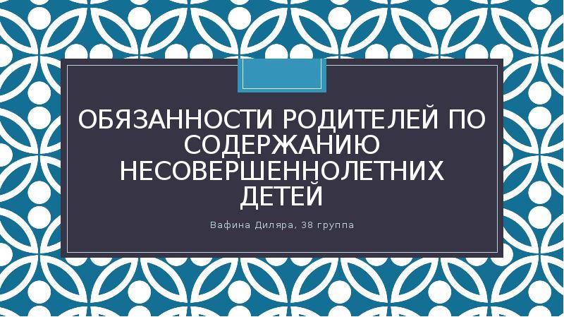 Обязанности родителей по содержанию несовершеннолетних детей
Вафина Диляра, 38 группа Обязанности родителей по содержанию несовершеннолетних детей
Вафина Диляра, 38 группа