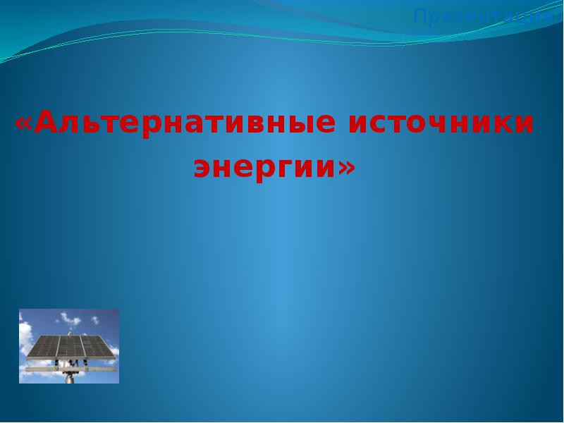 Презентация альтернативные источники энергии 11 класс