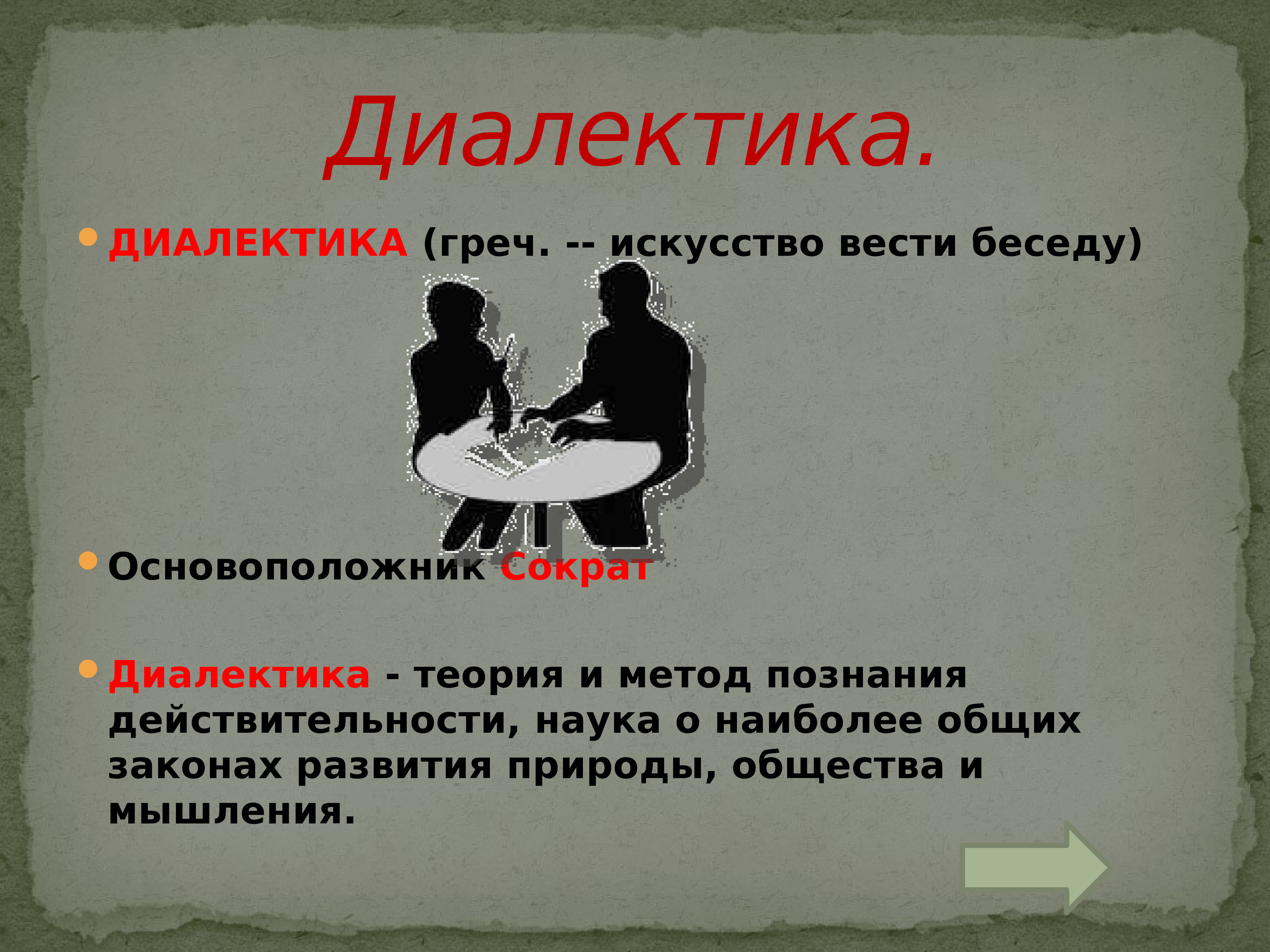 Искусство вести. Диалектика. Диалектика природы и общества. Диалектика (греч. Dialegomai – веду беседу, рассуждаю). Наука о наиболее общих законах развития природы, общества и мышления.