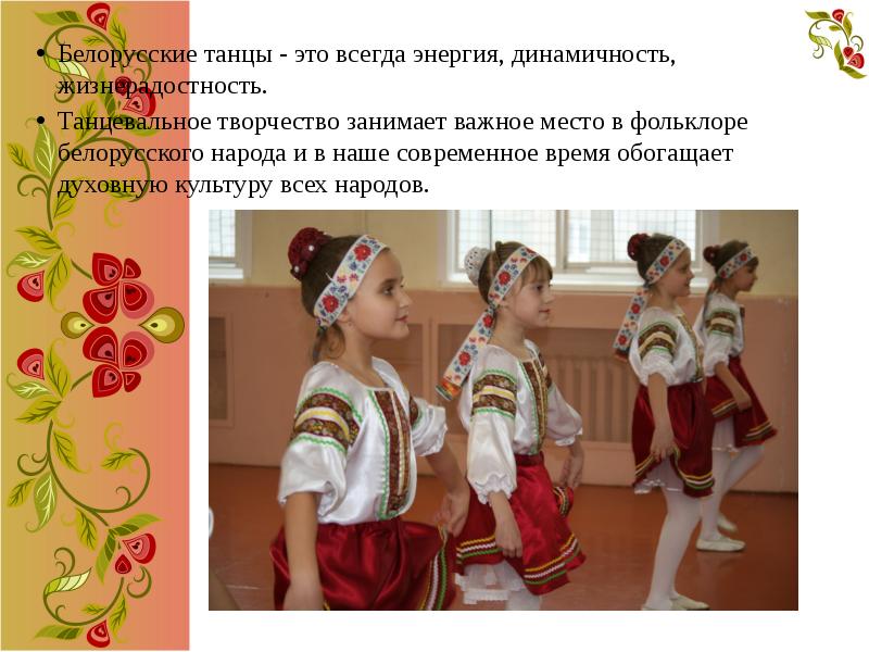 Белорусские танцы - это всегда энергия, динамичность, жизнерадостность.
Танцевальное творчество занимает Белорусские танцы - это всегда энергия, динамичность, жизнерадостность.
Танцевальное творчество занимает