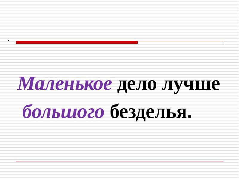 Меньше дела. Маленькое дело лучше большого безделья. Лучше большого безделья. Маленькое дело лучше большого. Маленькое дело лучше большого безделья смысл.