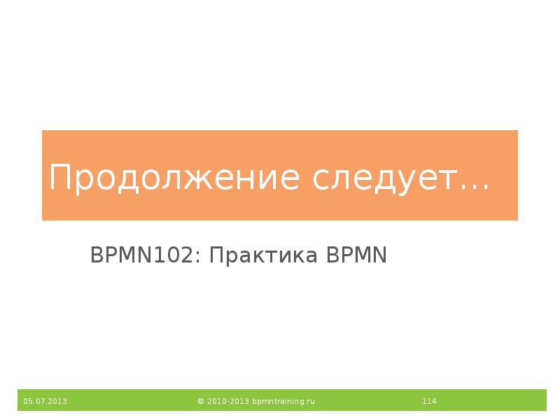 Продолжение следует…
BPMN102: Практика BPMN Продолжение следует…
BPMN102: Практика BPMN