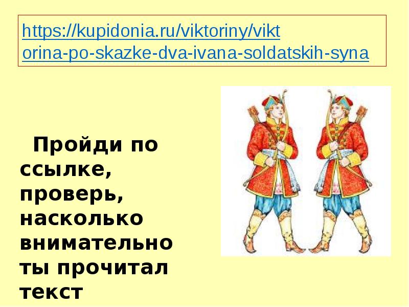 https://kupidonia.ru/viktoriny/vikt orina-po-skazke-dva-ivana-soldatskih-syna
Пройди по ссылке, https://kupidonia.ru/viktoriny/vikt orina-po-skazke-dva-ivana-soldatskih-syna
Пройди по ссылке,