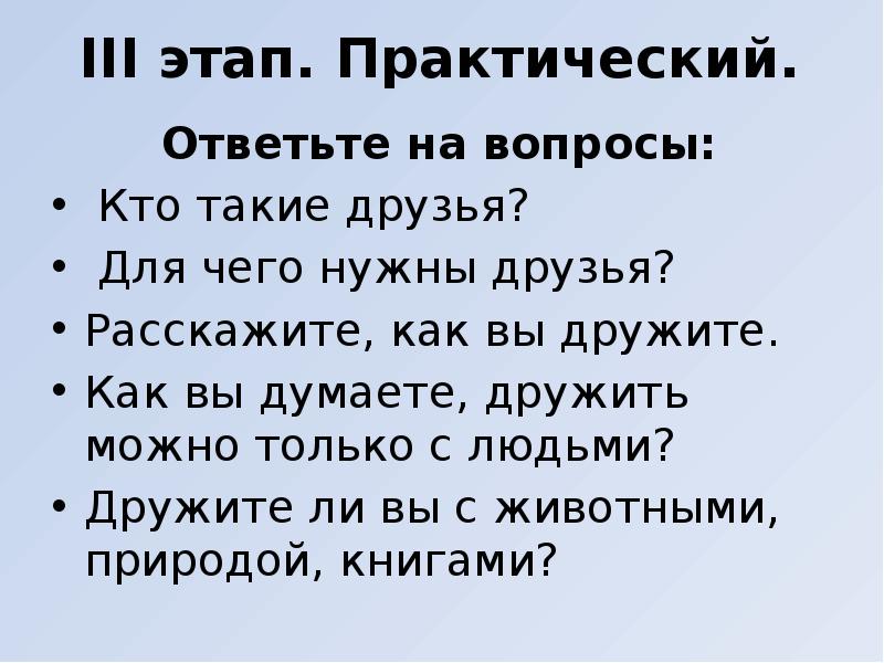 III этап. Практический.
Ответьте на вопросы:
Кто такие друзья?
III этап. Практический.
Ответьте на вопросы:
Кто такие друзья?