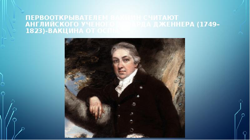 Первооткрывателем вакцин считают английского ученого Эдварда Дженнера (1749–1823)-вакцина от оспы. Первооткрывателем вакцин считают английского ученого Эдварда Дженнера (1749–1823)-вакцина от оспы.