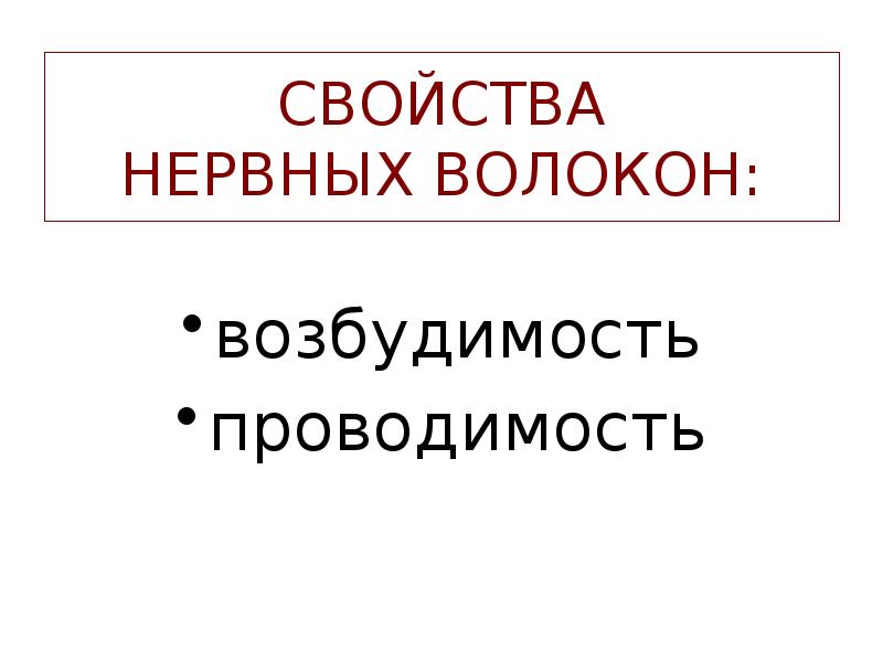 СВОЙСТВА НЕРВНЫХ ВОЛОКОН:
возбудимость
проводимость СВОЙСТВА НЕРВНЫХ ВОЛОКОН:
возбудимость
проводимость