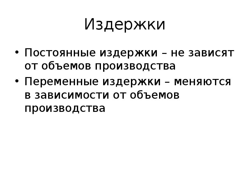 Издержки Постоянные издержки – не зависят от объемов производства Переменные издержки