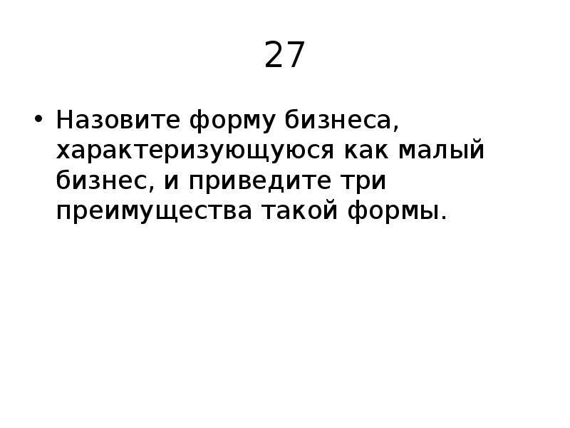 27 Назовите форму бизнеса, характеризующуюся как малый бизнес, и приведите три