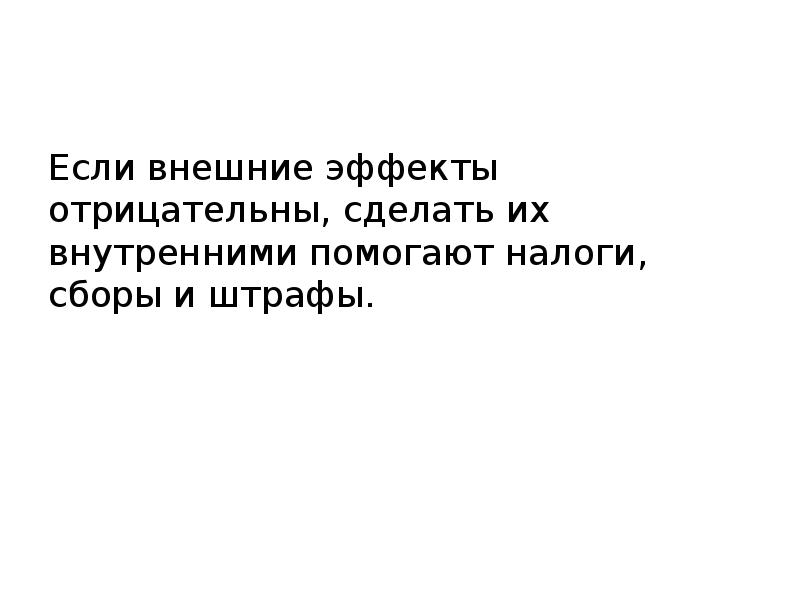 Если внешние эффекты отрицательны, сделать их внутренними помогают налоги, сборы и