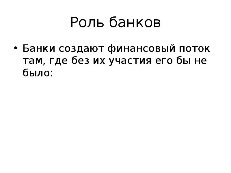 Роль банков Банки создают финансовый поток там, где без их участия