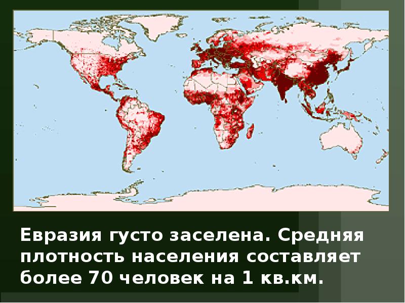 Евразия густо заселена. Средняя плотность населения составляет более 70 человек на Евразия густо заселена. Средняя плотность населения составляет более 70 человек на