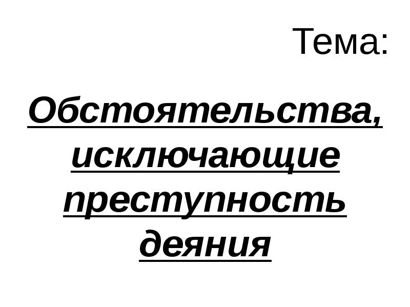 Тема: Обстоятельства, исключающие преступность деяния