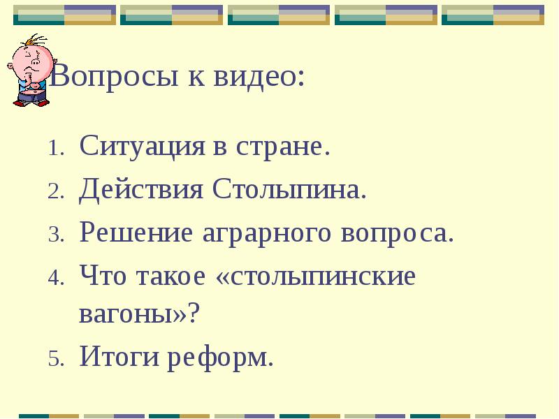 Вопросы к видео:
Ситуация в стране.
Действия Столыпина.
Решение аграрного вопроса.
Вопросы к видео:
Ситуация в стране.
Действия Столыпина.
Решение аграрного вопроса.