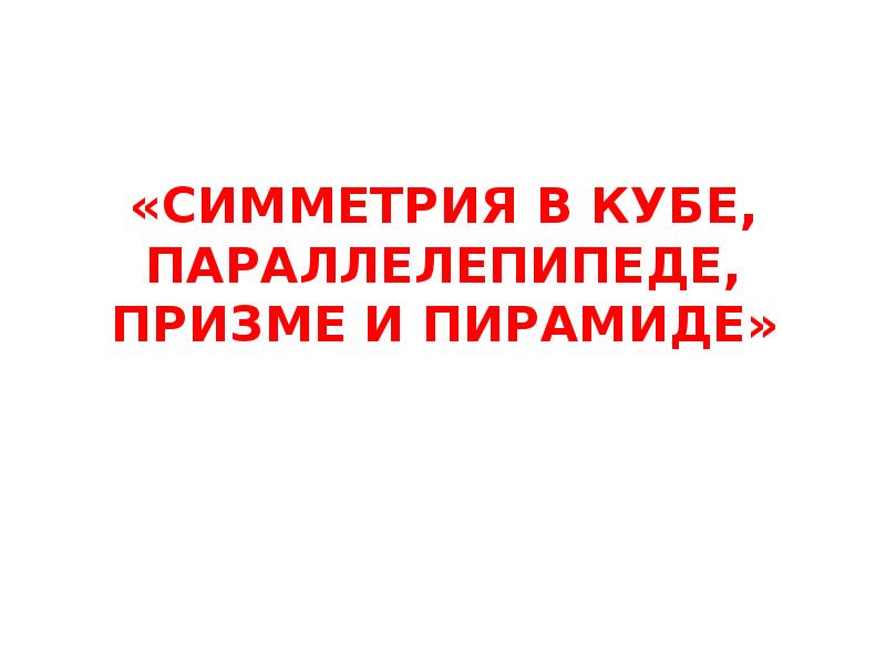 Симметрия в кубе в параллелепипеде в призме и пирамиде презентация