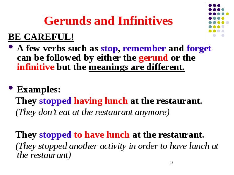 Gerunds and Infinitives BE CAREFUL! A few verbs such as stop,