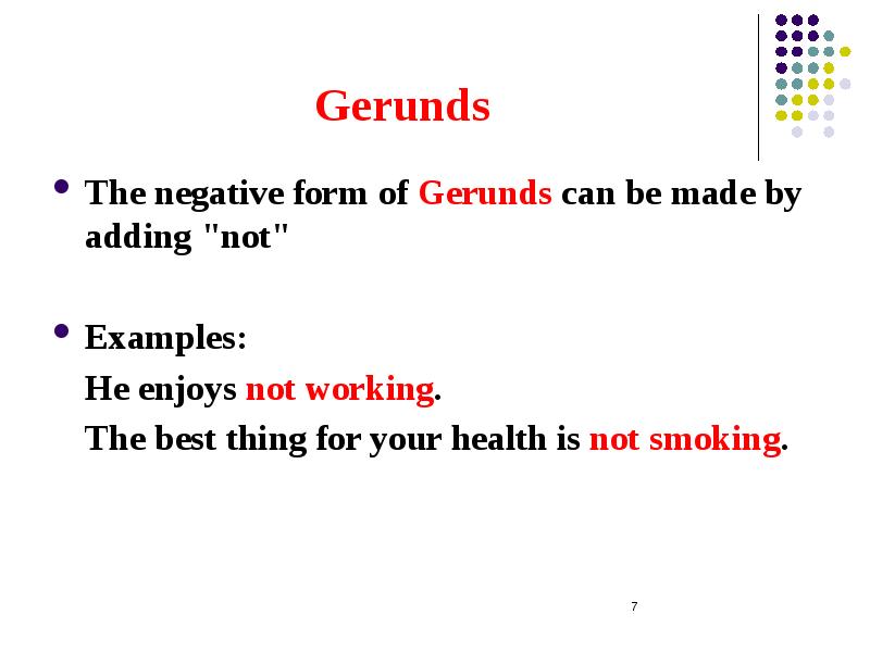 Gerunds The negative form of Gerunds can be made by adding