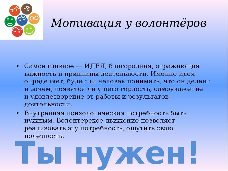 Мотивация у волонтёров
Самое главное — ИДЕЯ, благородная, отражающая важность и принципы деятельности. Мотивация у волонтёров
Самое главное — ИДЕЯ, благородная, отражающая важность и принципы деятельности.