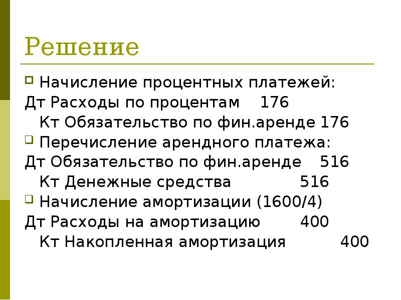 Решение
Начисление процентных платежей:
Дт Расходы по процентам 176
Кт Обязательство по Решение
Начисление процентных платежей:
Дт Расходы по процентам 176
Кт Обязательство по