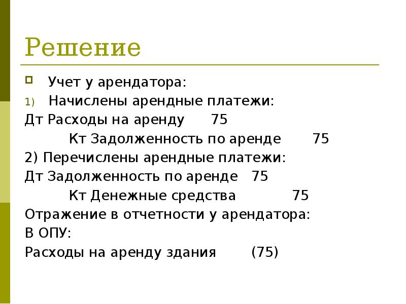 Решение
Учет у арендатора:
Начислены арендные платежи:
Дт Расходы на аренду 75
Решение
Учет у арендатора:
Начислены арендные платежи:
Дт Расходы на аренду 75