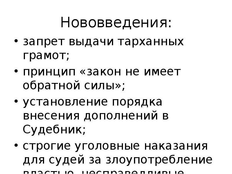 Нововведения:
запрет выдачи тарханных грамот;
принцип «закон не имеет обратной силы»;
Нововведения:
запрет выдачи тарханных грамот;
принцип «закон не имеет обратной силы»;