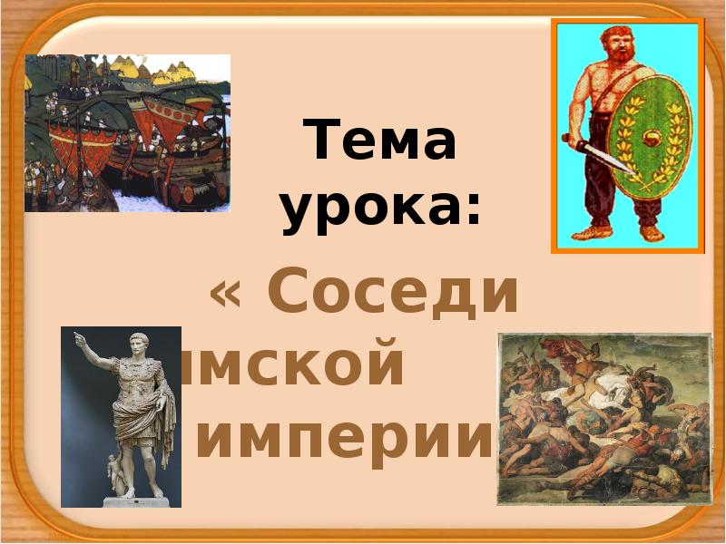 Тема урока:
« Соседи Римской империи» Тема урока:
« Соседи Римской империи»