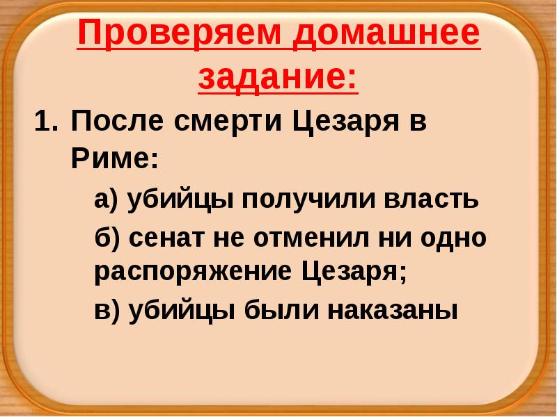 Проверяем домашнее задание:
После смерти Цезаря в Риме:
а) убийцы получили Проверяем домашнее задание:
После смерти Цезаря в Риме:
а) убийцы получили