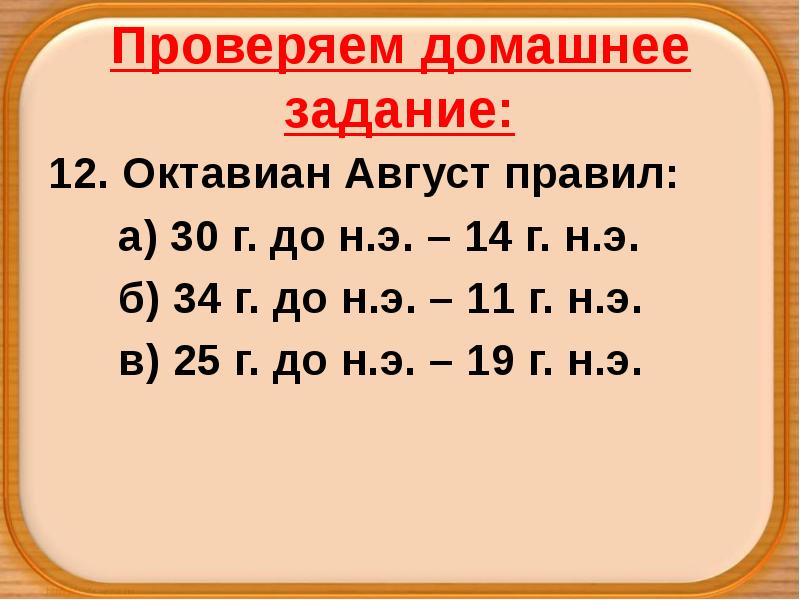Проверяем домашнее задание:
12. Октавиан Август правил:
а) 30 г. до Проверяем домашнее задание:
12. Октавиан Август правил:
а) 30 г. до
