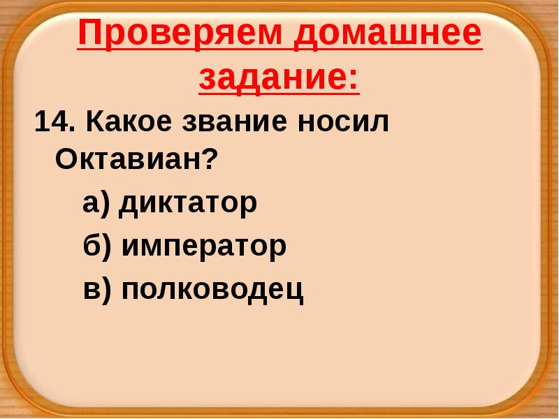 Проверяем домашнее задание:
14. Какое звание носил Октавиан?
а) диктатор
б) Проверяем домашнее задание:
14. Какое звание носил Октавиан?
а) диктатор
б)