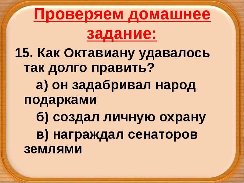 Проверяем домашнее задание:
15. Как Октавиану удавалось так долго править?
а) Проверяем домашнее задание:
15. Как Октавиану удавалось так долго править?
а)