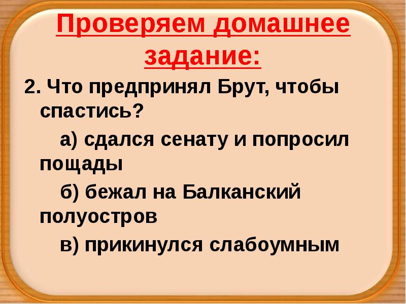 Проверяем домашнее задание:
2. Что предпринял Брут, чтобы спастись?
а) сдался Проверяем домашнее задание:
2. Что предпринял Брут, чтобы спастись?
а) сдался