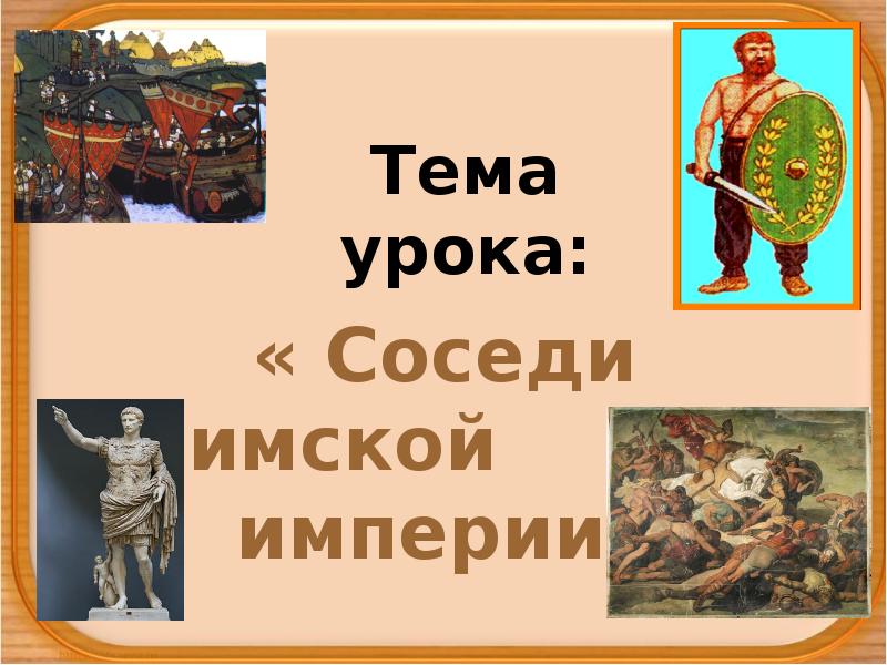 Тема урока:
« Соседи Римской империи» Тема урока:
« Соседи Римской империи»