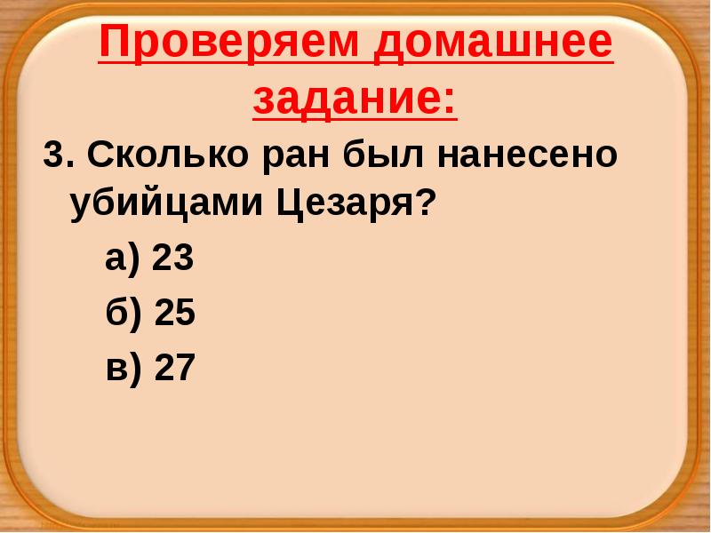 Проверяем домашнее задание:
3. Сколько ран был нанесено убийцами Цезаря?
а) Проверяем домашнее задание:
3. Сколько ран был нанесено убийцами Цезаря?
а)