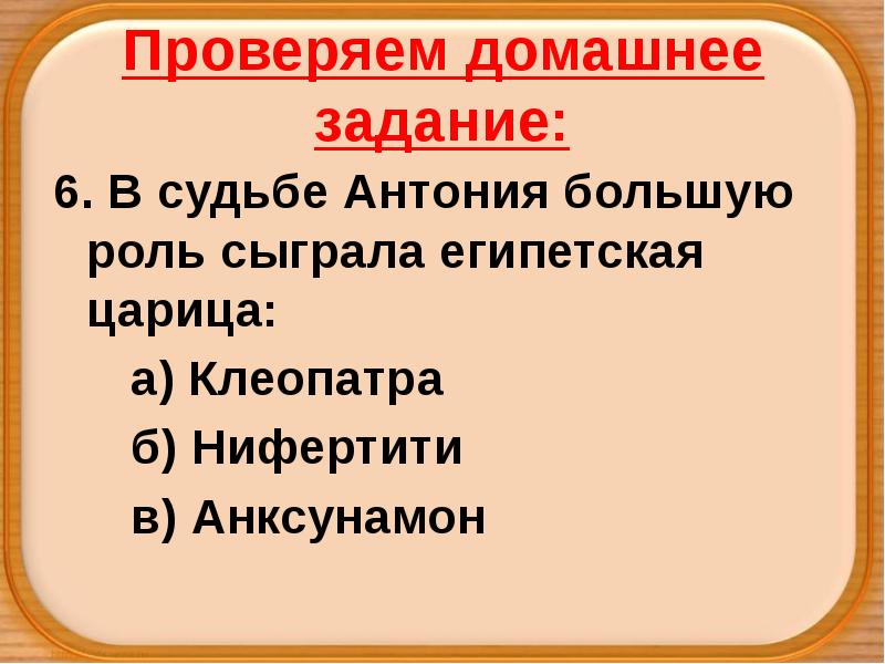 Проверяем домашнее задание:
6. В судьбе Антония большую роль сыграла египетская Проверяем домашнее задание:
6. В судьбе Антония большую роль сыграла египетская
