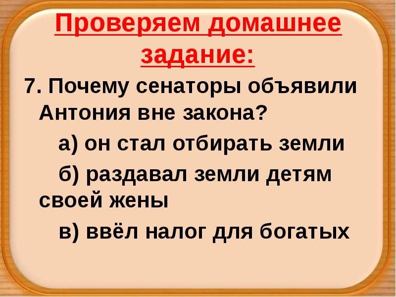 Проверяем домашнее задание:
7. Почему сенаторы объявили Антония вне закона?
а) Проверяем домашнее задание:
7. Почему сенаторы объявили Антония вне закона?
а)