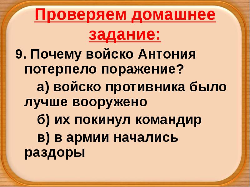 Проверяем домашнее задание:
9. Почему войско Антония потерпело поражение?
а) войско Проверяем домашнее задание:
9. Почему войско Антония потерпело поражение?
а) войско