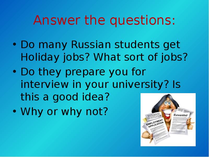 Answer the questions:
Do many Russian students get Holiday jobs? Answer the questions:
Do many Russian students get Holiday jobs?